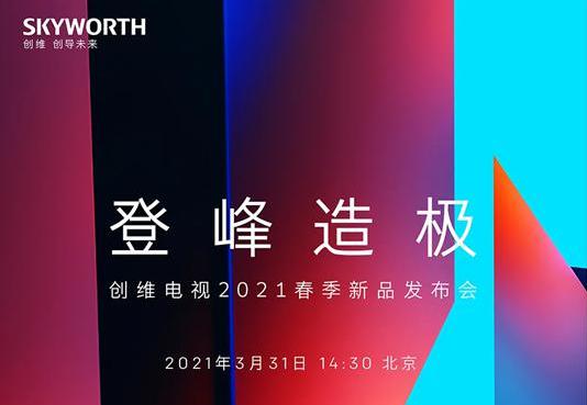 创维电视2021春季新品发布会官宣！ 3月31日，见证“登峰造极”！